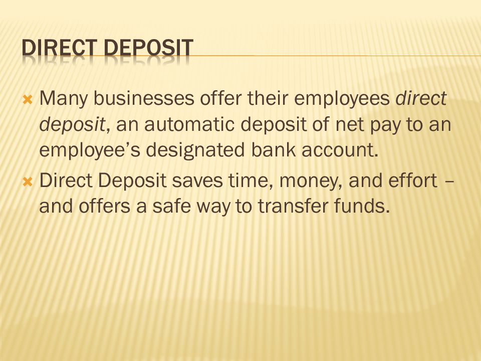  Many businesses offer their employees direct deposit, an automatic deposit of net pay to an employee’s designated bank account.