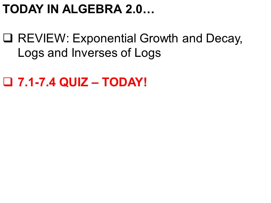TODAY IN ALGEBRA 2.0…  REVIEW: Exponential Growth and Decay, Logs and Inverses of Logs  QUIZ – TODAY!