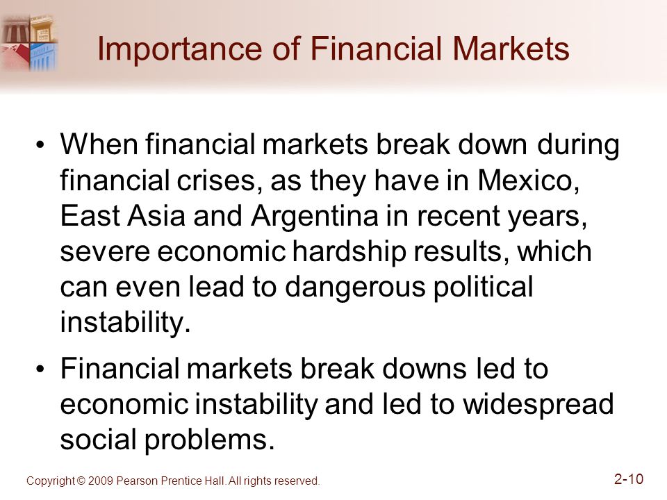 Importance of Financial Markets When financial markets break down during financial crises, as they have in Mexico, East Asia and Argentina in recent years, severe economic hardship results, which can even lead to dangerous political instability.