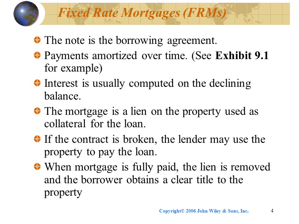 Copyright© 2006 John Wiley & Sons, Inc.4 Fixed Rate Mortgages (FRMs) The note is the borrowing agreement.