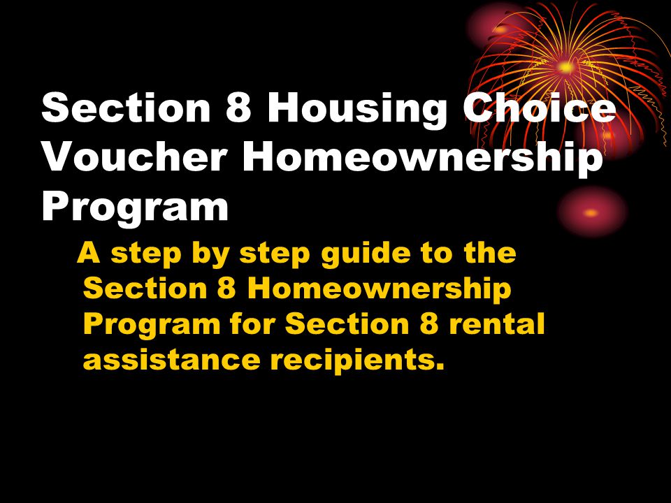 Section 8 Housing Choice Voucher Homeownership Program A step by step guide to the Section 8 Homeownership Program for Section 8 rental assistance recipients.