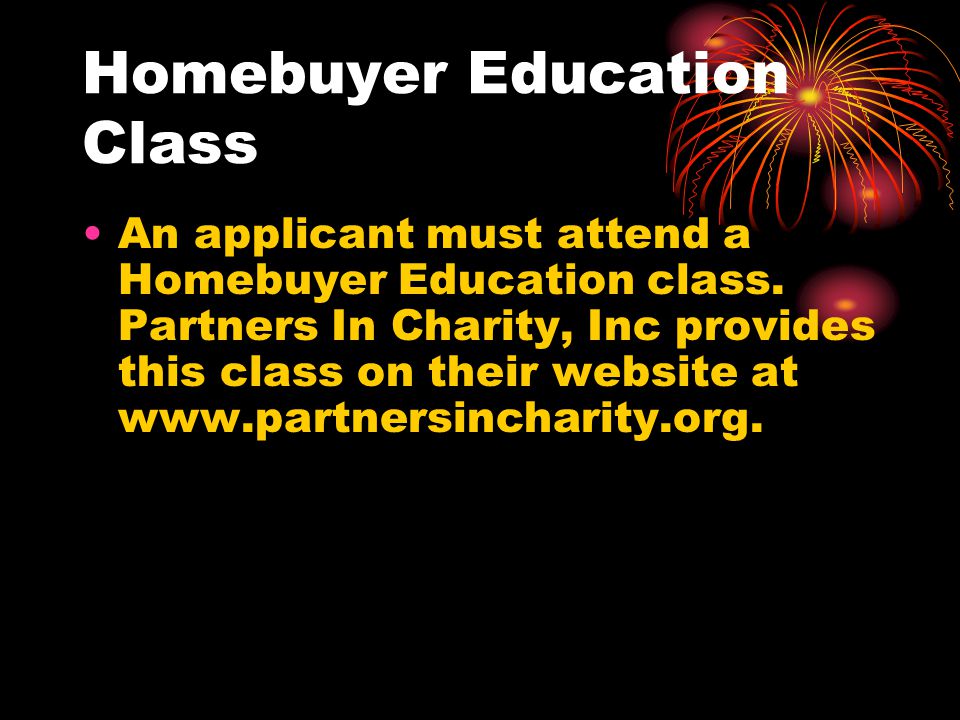 Homebuyer Education Class An applicant must attend a Homebuyer Education class.