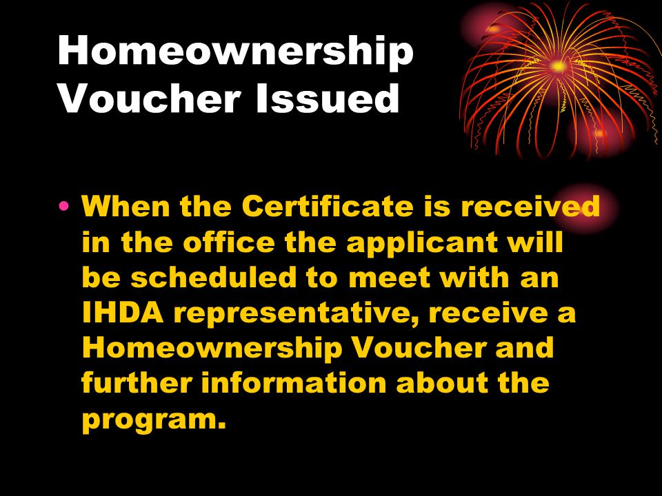 Homeownership Voucher Issued When the Certificate is received in the office the applicant will be scheduled to meet with an IHDA representative, receive a Homeownership Voucher and further information about the program.