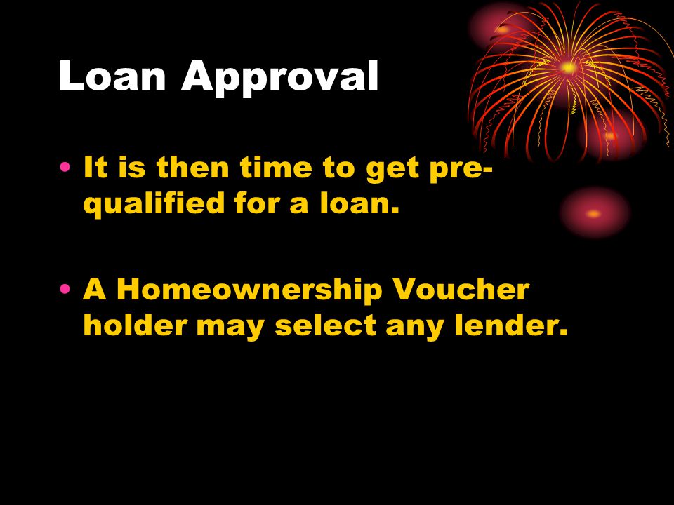 Loan Approval It is then time to get pre- qualified for a loan.