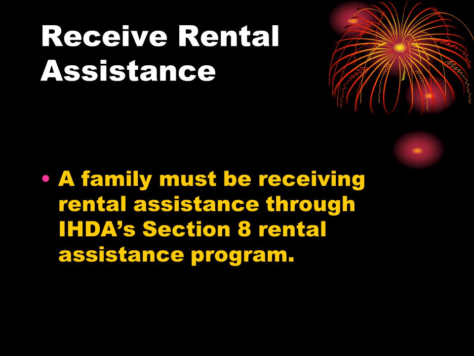 Receive Rental Assistance A family must be receiving rental assistance through IHDA’s Section 8 rental assistance program.