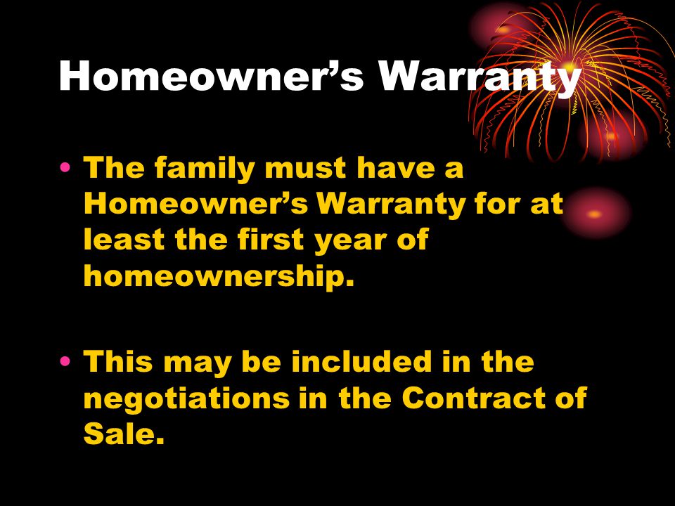 Homeowner’s Warranty The family must have a Homeowner’s Warranty for at least the first year of homeownership.