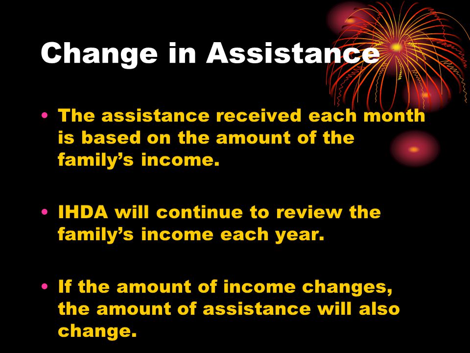 Change in Assistance The assistance received each month is based on the amount of the family’s income.