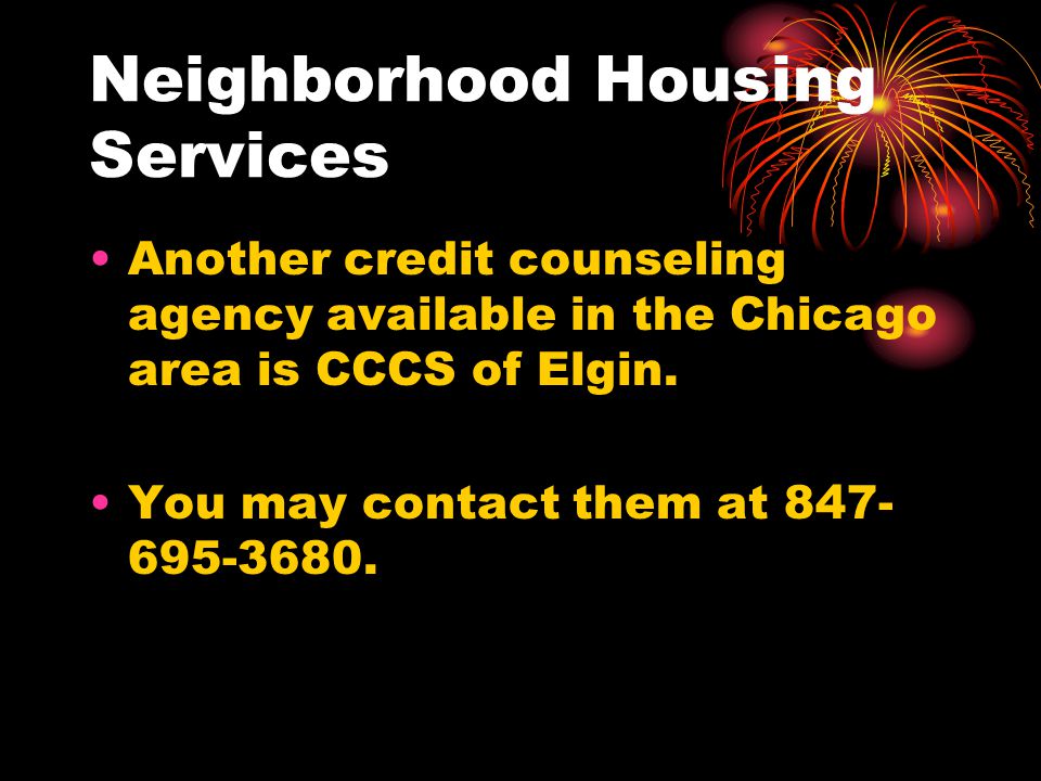 Neighborhood Housing Services Another credit counseling agency available in the Chicago area is CCCS of Elgin.