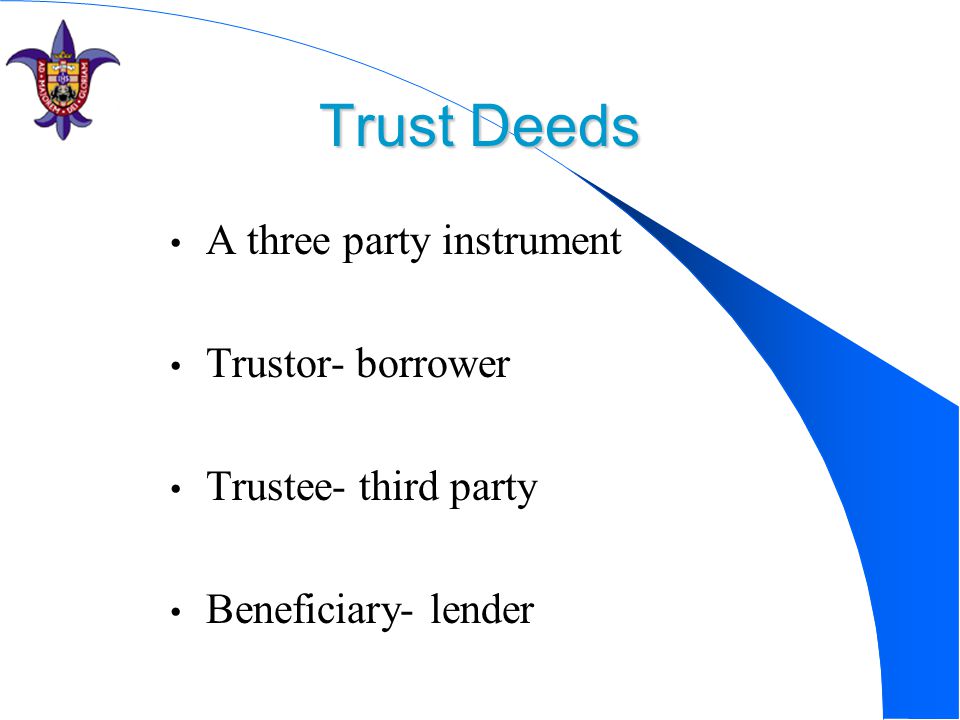 Trust Deeds A three party instrument Trustor- borrower Trustee- third party Beneficiary- lender