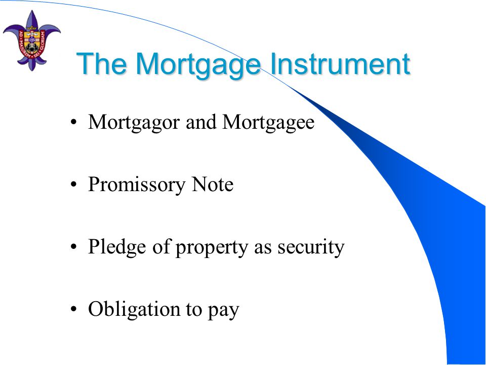 The Mortgage Instrument Mortgagor and Mortgagee Promissory Note Pledge of property as security Obligation to pay