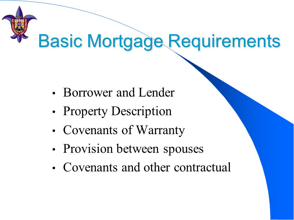 Basic Mortgage Requirements Borrower and Lender Property Description Covenants of Warranty Provision between spouses Covenants and other contractual agreements