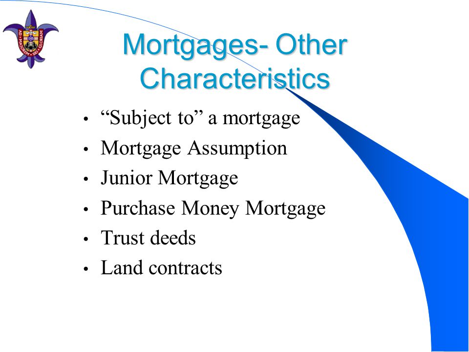Mortgages- Other Characteristics Subject to a mortgage Mortgage Assumption Junior Mortgage Purchase Money Mortgage Trust deeds Land contracts