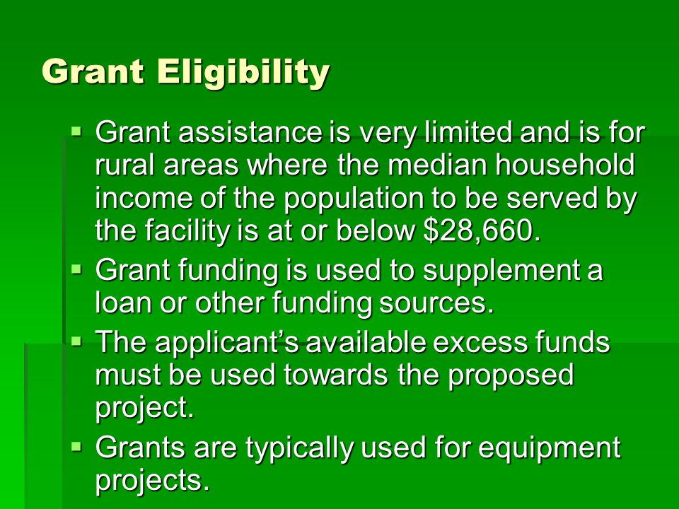 Grant Eligibility  Grant assistance is very limited and is for rural areas where the median household income of the population to be served by the facility is at or below $28,660.