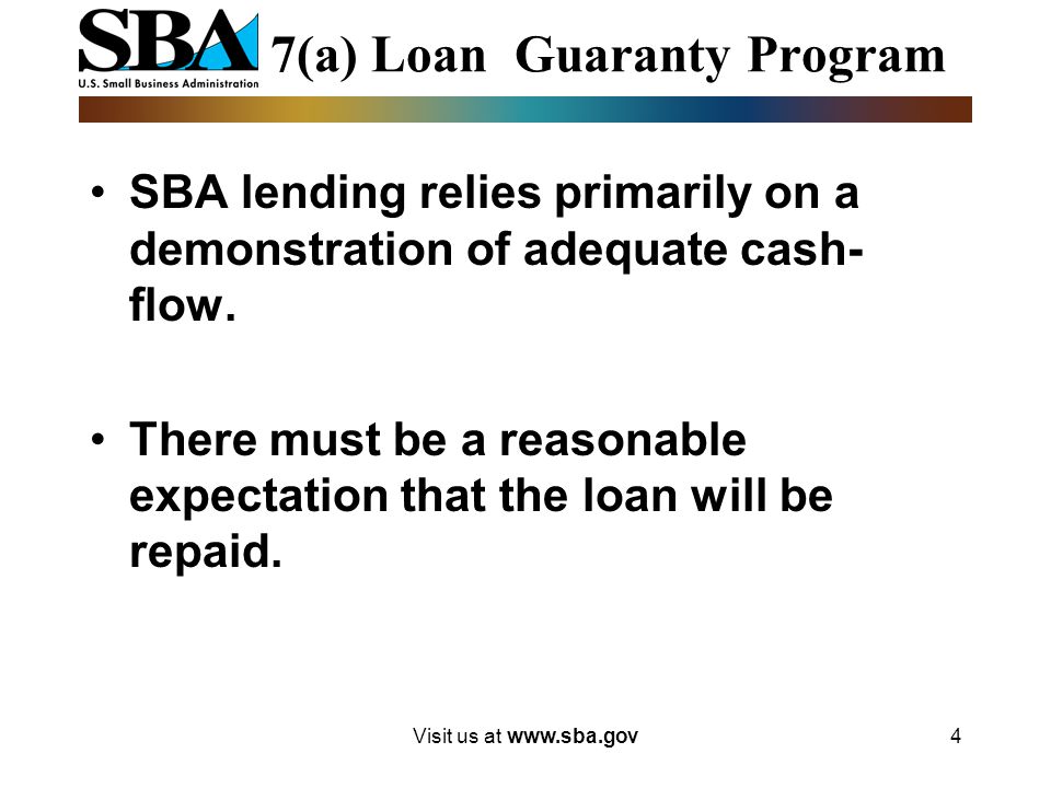 Visit us at   7(a) Loan Guaranty Program SBA lending relies primarily on a demonstration of adequate cash- flow.
