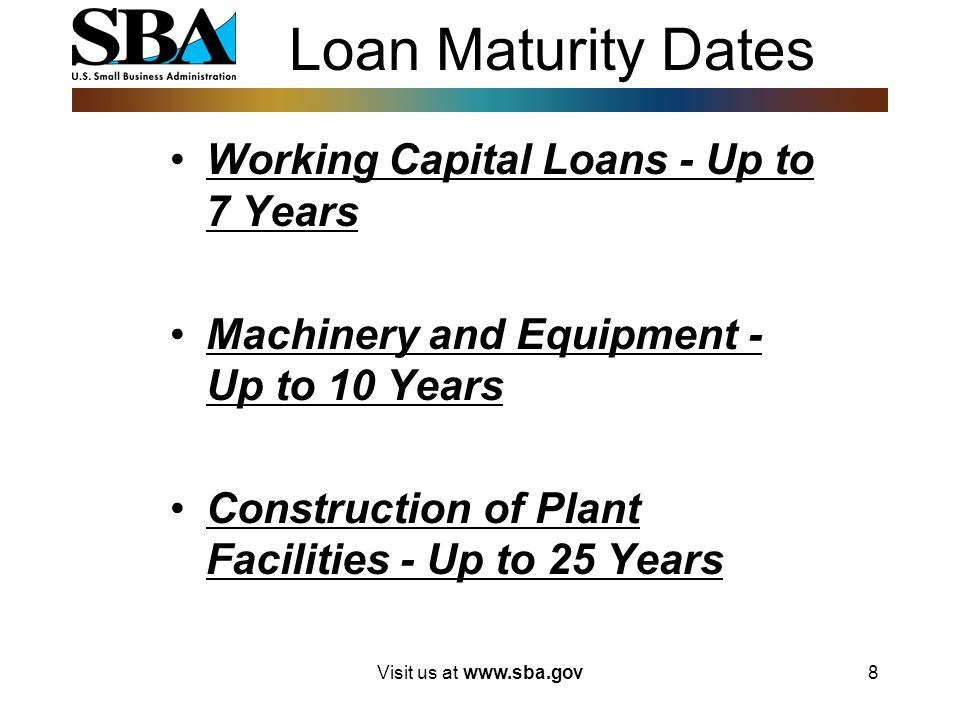 Visit us at   Loan Maturity Dates Working Capital Loans - Up to 7 Years Machinery and Equipment - Up to 10 Years Construction of Plant Facilities - Up to 25 Years