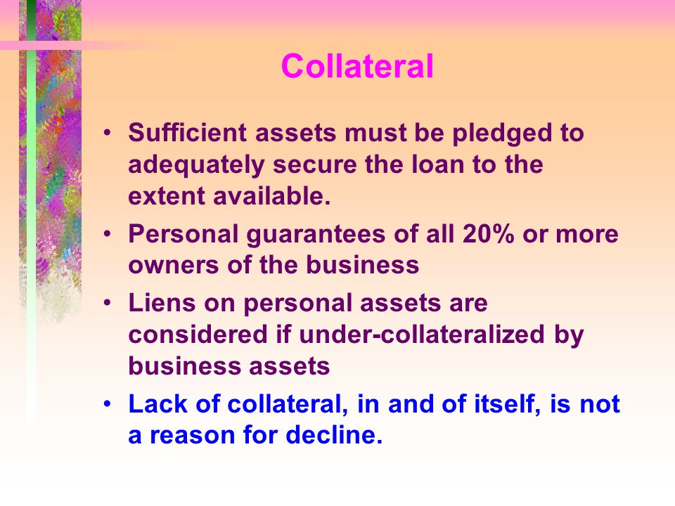 Collateral Sufficient assets must be pledged to adequately secure the loan to the extent available.