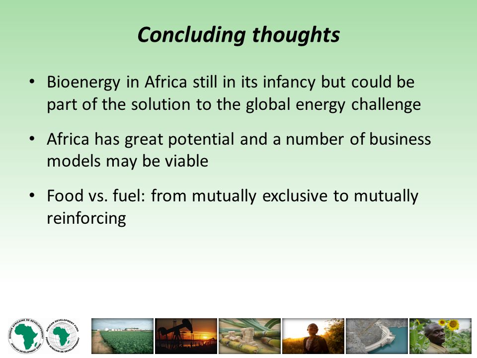 Concluding thoughts Bioenergy in Africa still in its infancy but could be part of the solution to the global energy challenge Africa has great potential and a number of business models may be viable Food vs.