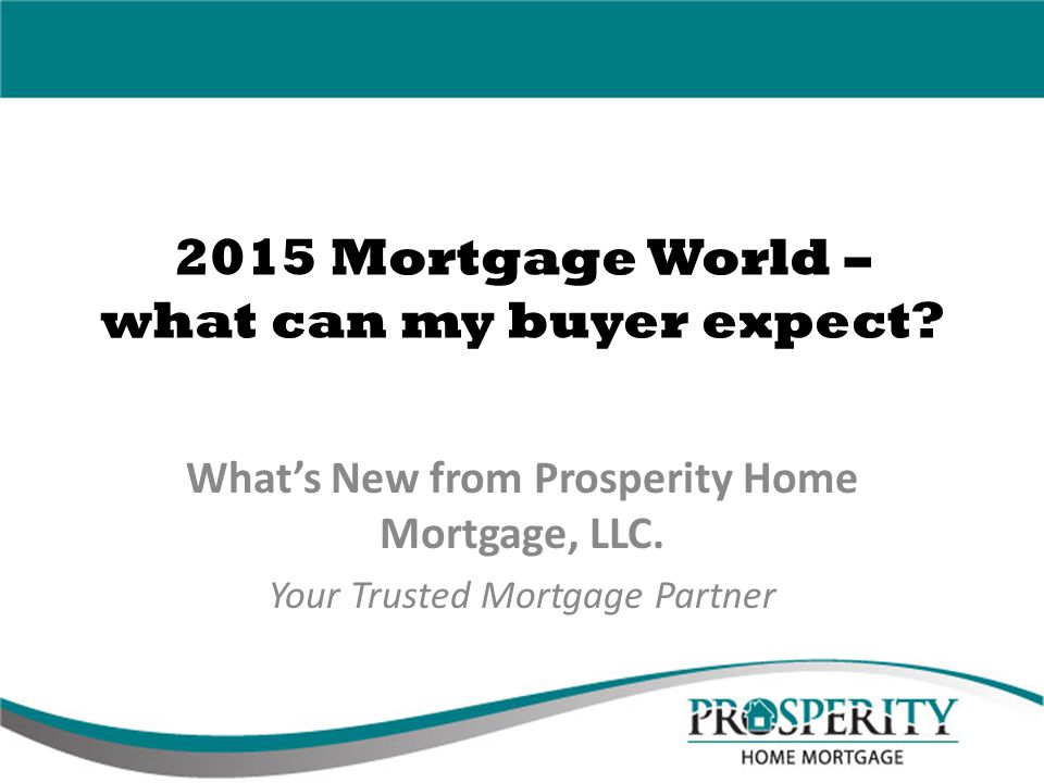 2015 Mortgage World – what can my buyer expect. What’s New from Prosperity Home Mortgage, LLC.