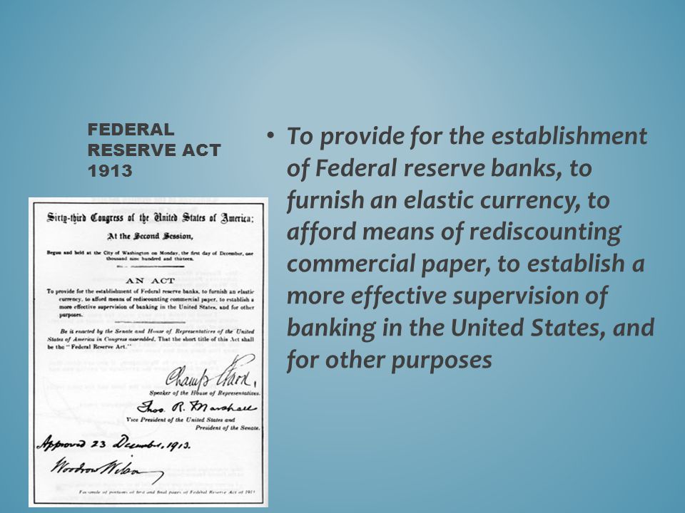 To provide for the establishment of Federal reserve banks, to furnish an elastic currency, to afford means of rediscounting commercial paper, to establish a more effective supervision of banking in the United States, and for other purposes FEDERAL RESERVE ACT 1913