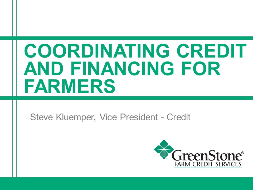 COORDINATING CREDIT AND FINANCING FOR FARMERS Steve Kluemper, Vice President - Credit