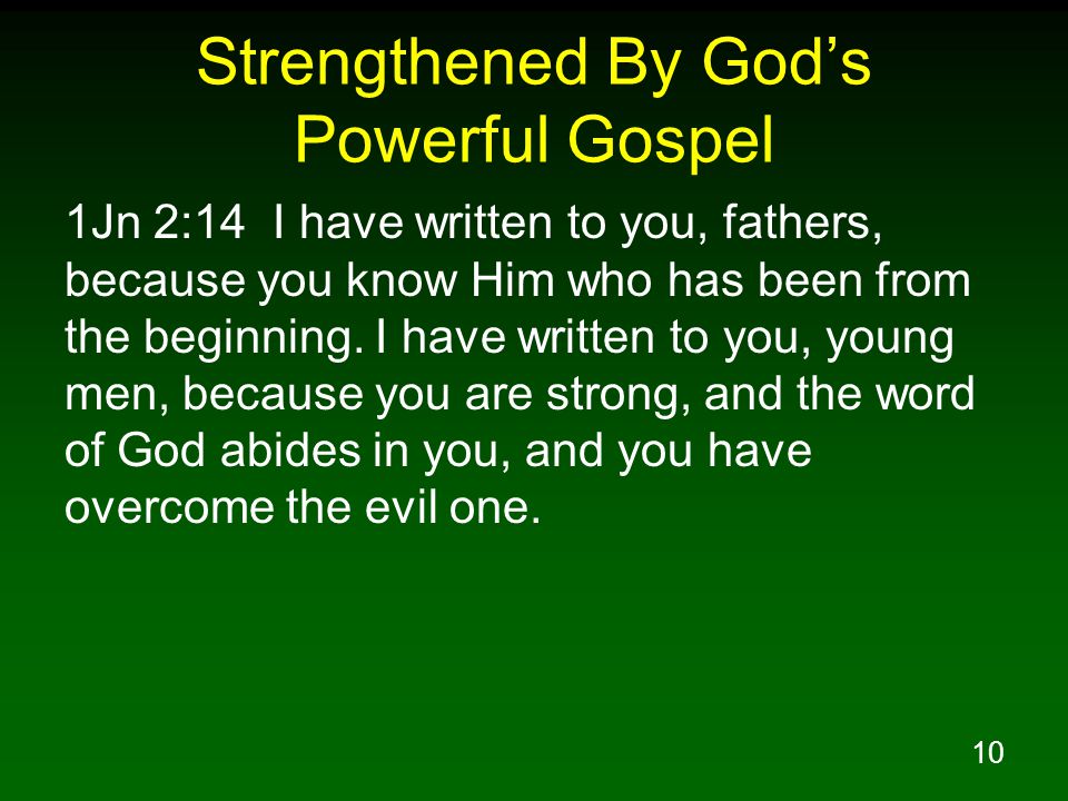 10 Strengthened By God’s Powerful Gospel 1Jn 2:14 I have written to you, fathers, because you know Him who has been from the beginning.