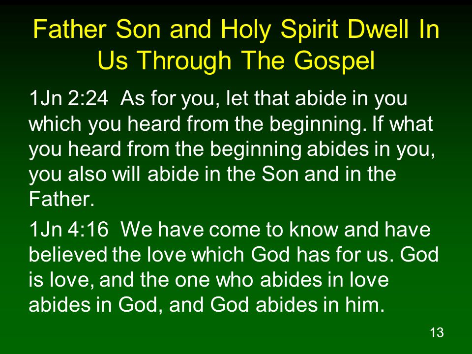 13 Father Son and Holy Spirit Dwell In Us Through The Gospel 1Jn 2:24 As for you, let that abide in you which you heard from the beginning.