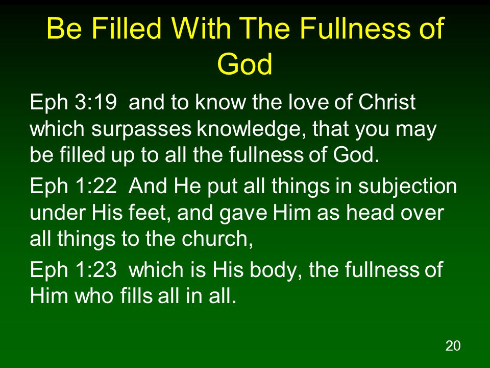 20 Be Filled With The Fullness of God Eph 3:19 and to know the love of Christ which surpasses knowledge, that you may be filled up to all the fullness of God.