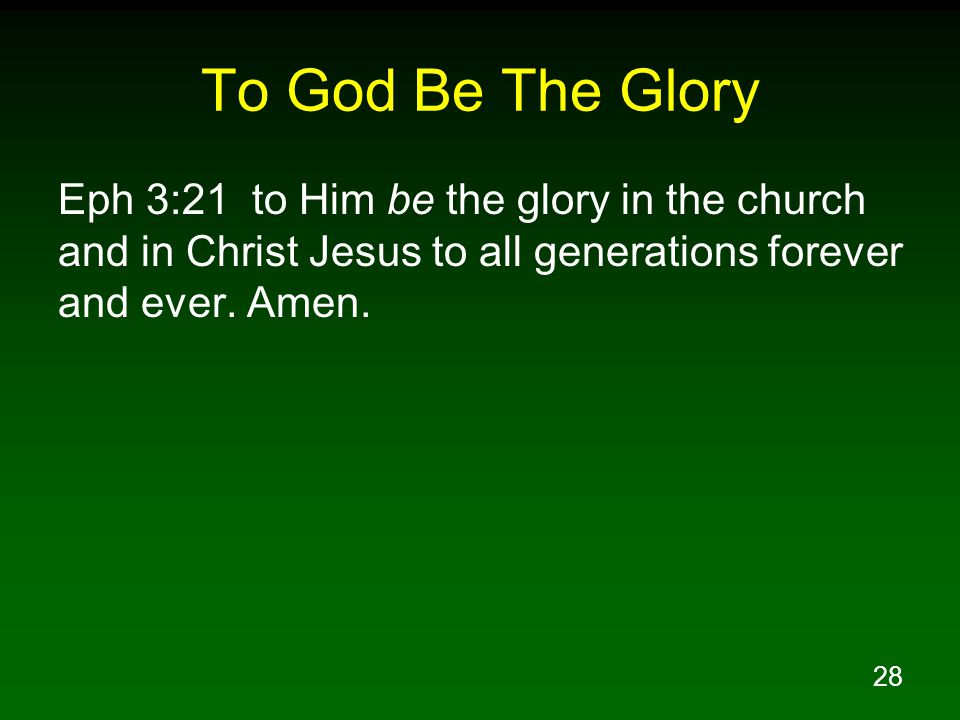 28 To God Be The Glory Eph 3:21 to Him be the glory in the church and in Christ Jesus to all generations forever and ever.