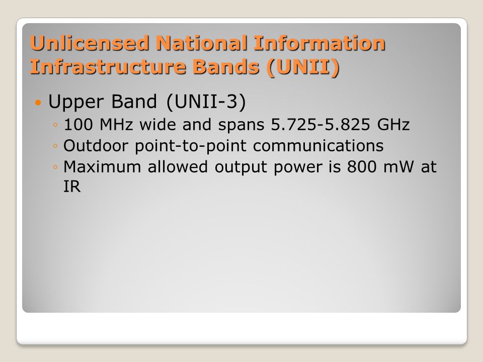 Unlicensed National Information Infrastructure Bands (UNII) Upper Band (UNII-3) ◦100 MHz wide and spans GHz ◦Outdoor point-to-point communications ◦Maximum allowed output power is 800 mW at IR