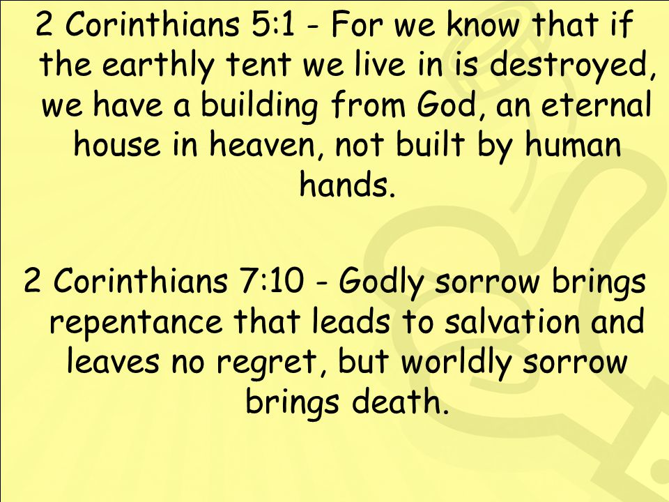 2 Corinthians 5:1 - For we know that if the earthly tent we live in is destroyed, we have a building from God, an eternal house in heaven, not built by human hands.