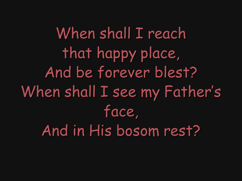 When shall I reach that happy place, And be forever blest.