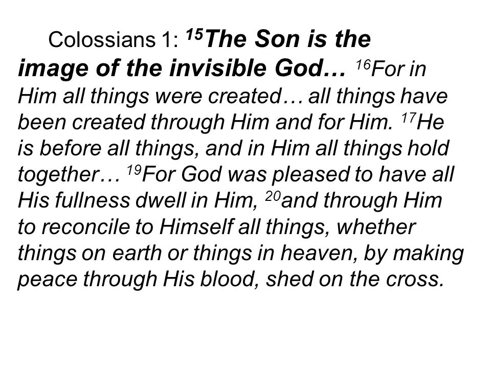Colossians 1: 15 The Son is the image of the invisible God… 16 For in Him all things were created… all things have been created through Him and for Him.