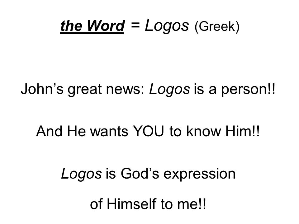 the Word = Logos (Greek) John’s great news: Logos is a person!.