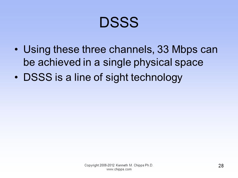 DSSS Using these three channels, 33 Mbps can be achieved in a single physical space DSSS is a line of sight technology Copyright Kenneth M.