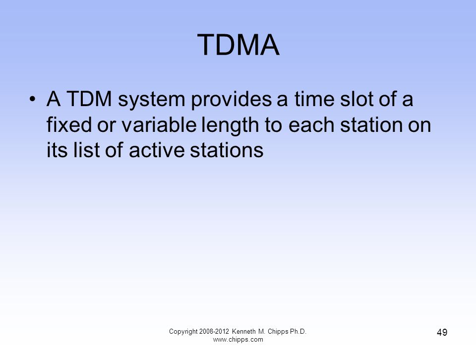 TDMA A TDM system provides a time slot of a fixed or variable length to each station on its list of active stations Copyright Kenneth M.