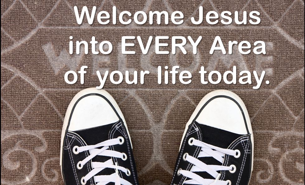 Welcome Jesus into EVERY Area of your life today.