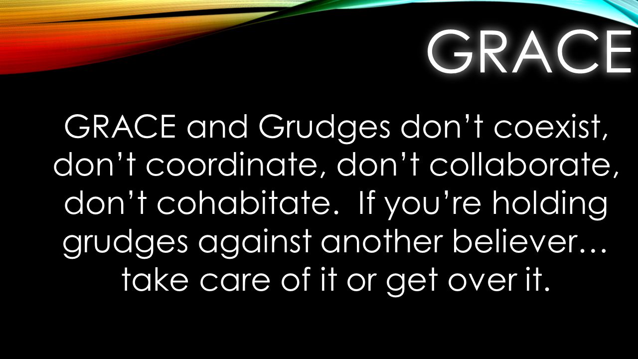 GRACEGRACE GRACE and Grudges don’t coexist, don’t coordinate, don’t collaborate, don’t cohabitate.