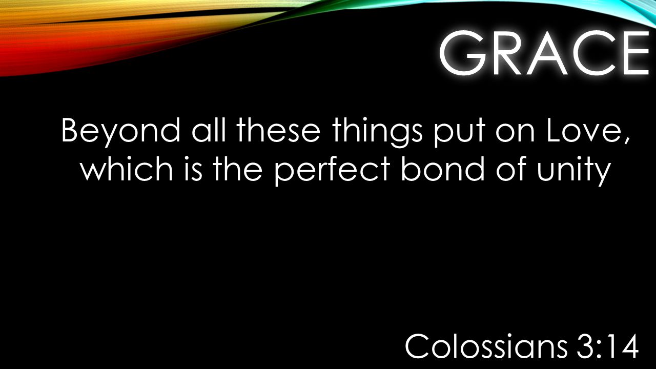 GRACEGRACE Beyond all these things put on Love, which is the perfect bond of unity Colossians 3:14