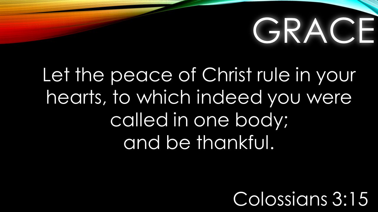 GRACEGRACE Let the peace of Christ rule in your hearts, to which indeed you were called in one body; and be thankful.