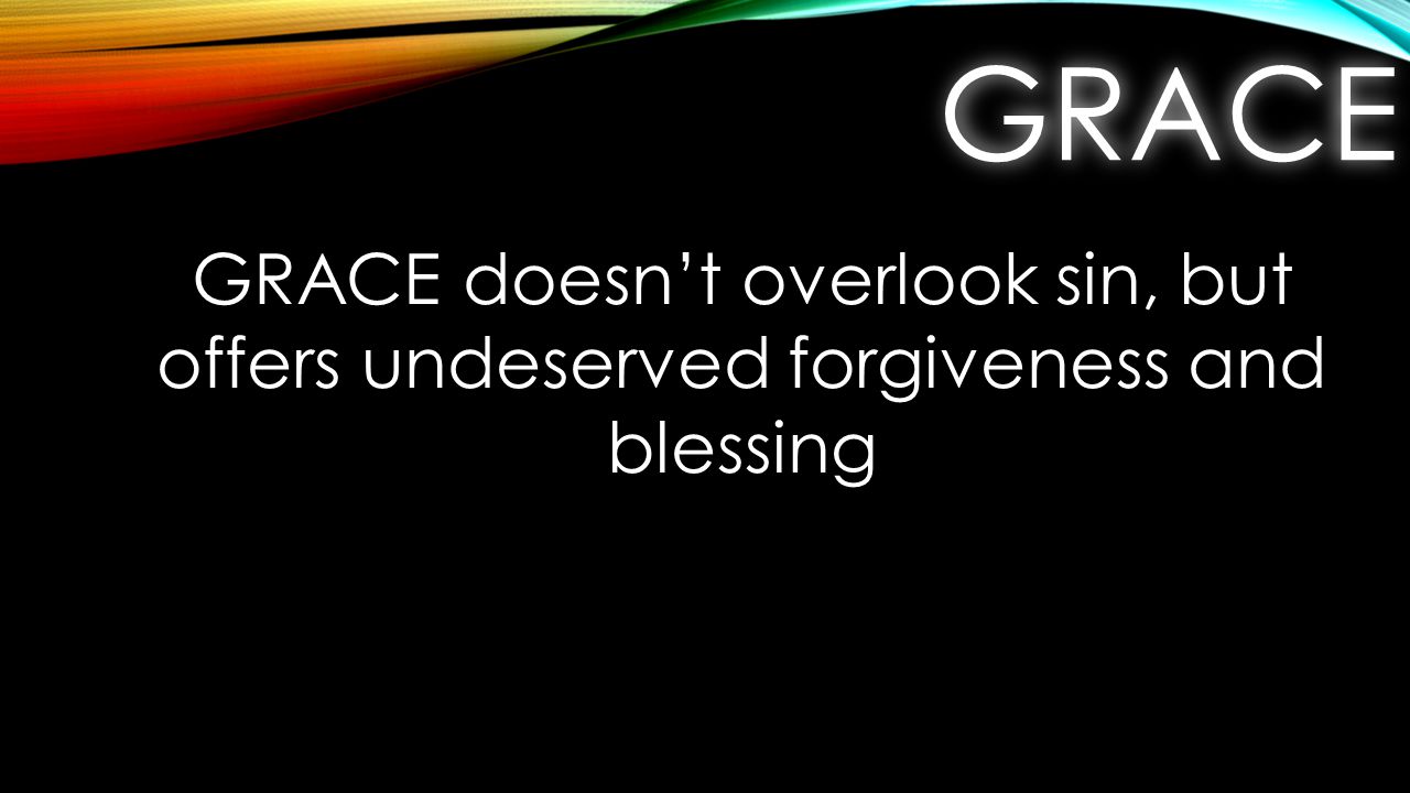GRACEGRACE GRACE doesn’t overlook sin, but offers undeserved forgiveness and blessing
