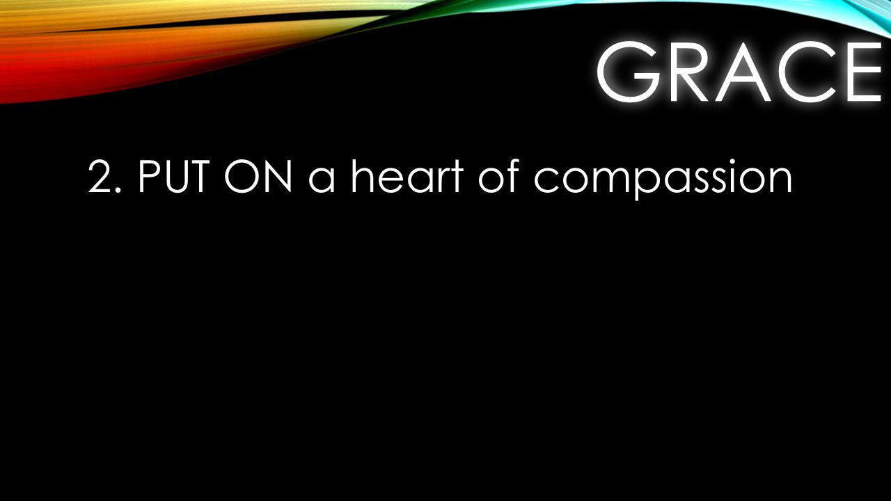 GRACEGRACE 2. PUT ON a heart of compassion
