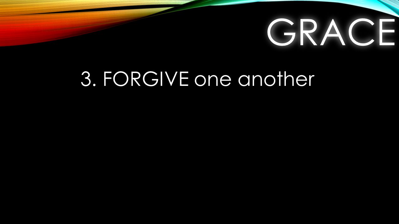 GRACEGRACE 3. FORGIVE one another