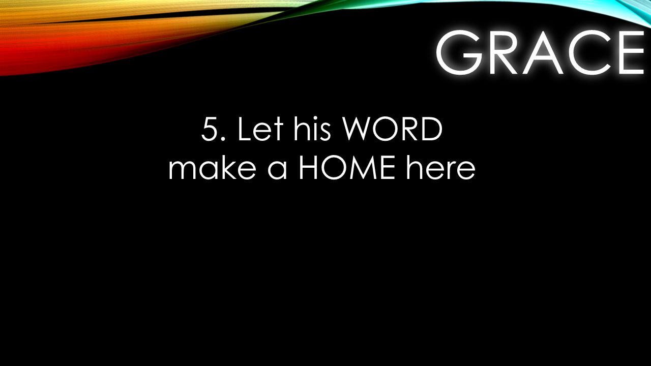 GRACEGRACE 5. Let his WORD make a HOME here