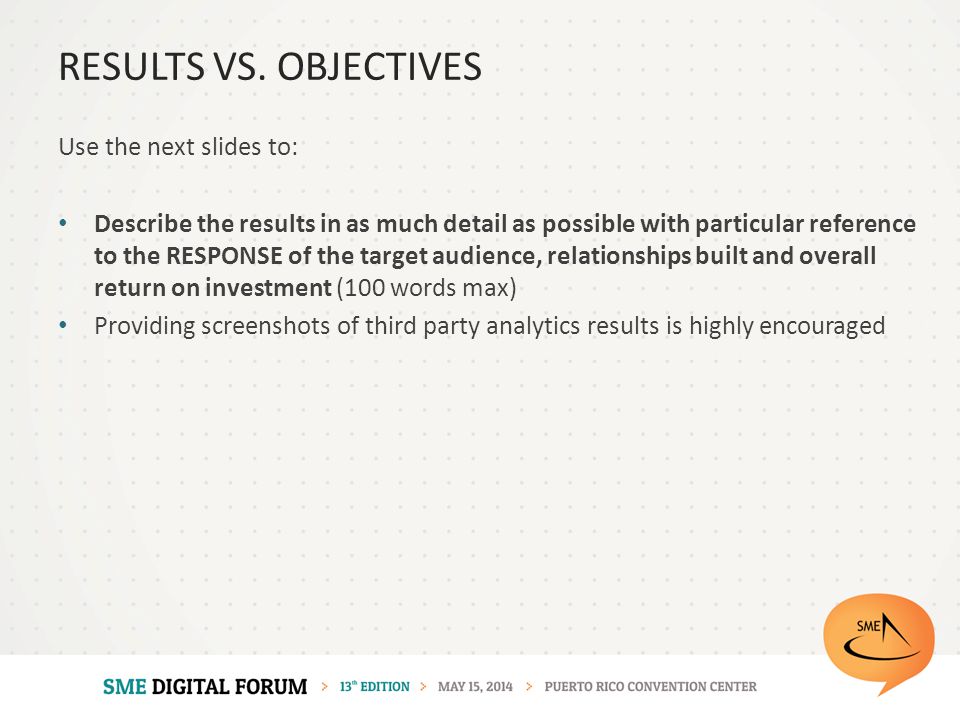 Use the next slides to: Describe the results in as much detail as possible with particular reference to the RESPONSE of the target audience, relationships built and overall return on investment (100 words max) Providing screenshots of third party analytics results is highly encouraged RESULTS VS.