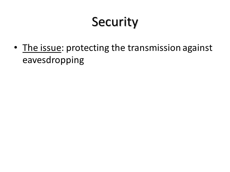 Security The issue: protecting the transmission against eavesdropping