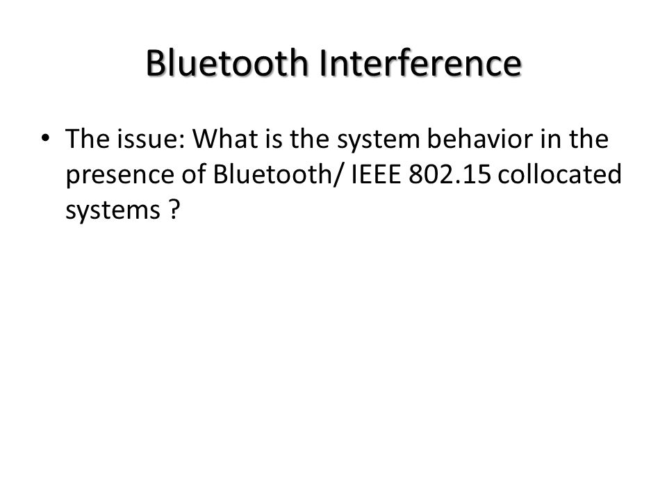 Bluetooth Interference The issue: What is the system behavior in the presence of Bluetooth/ IEEE collocated systems