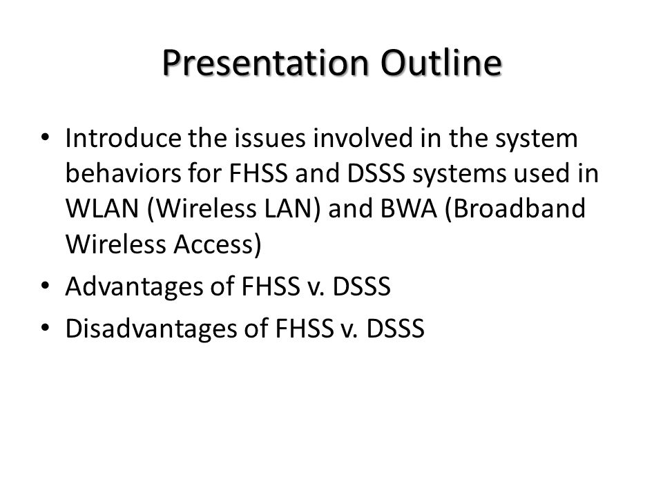 Presentation Outline Introduce the issues involved in the system behaviors for FHSS and DSSS systems used in WLAN (Wireless LAN) and BWA (Broadband Wireless Access) Advantages of FHSS v.