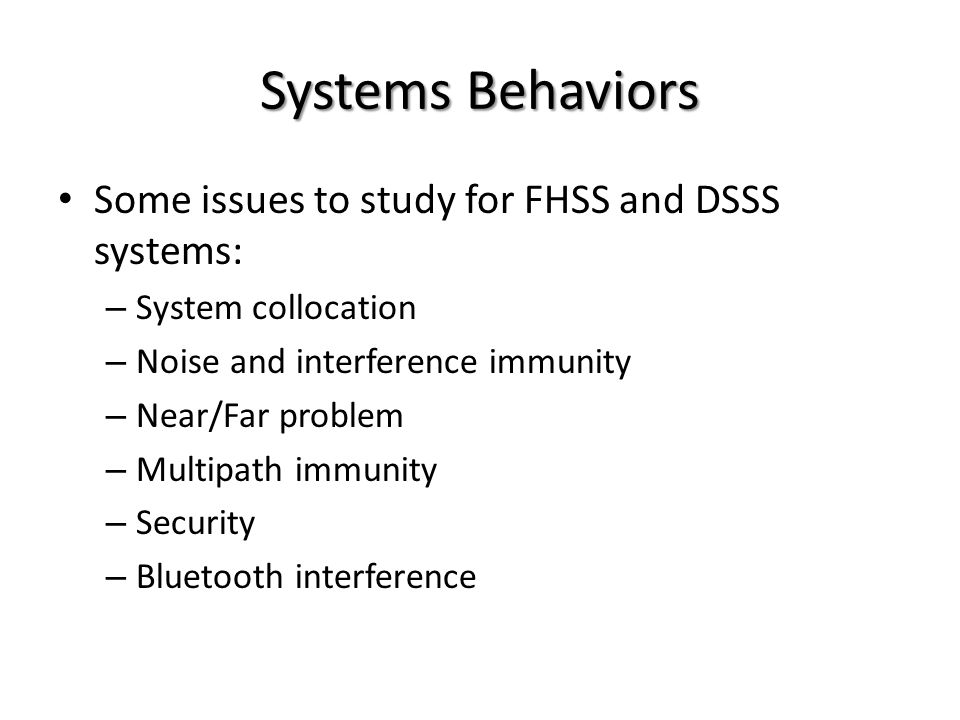 Systems Behaviors Some issues to study for FHSS and DSSS systems: – System collocation – Noise and interference immunity – Near/Far problem – Multipath immunity – Security – Bluetooth interference