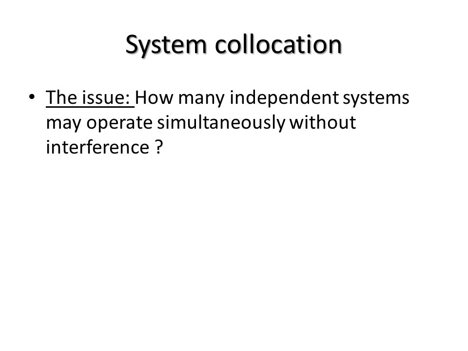 System collocation The issue: How many independent systems may operate simultaneously without interference