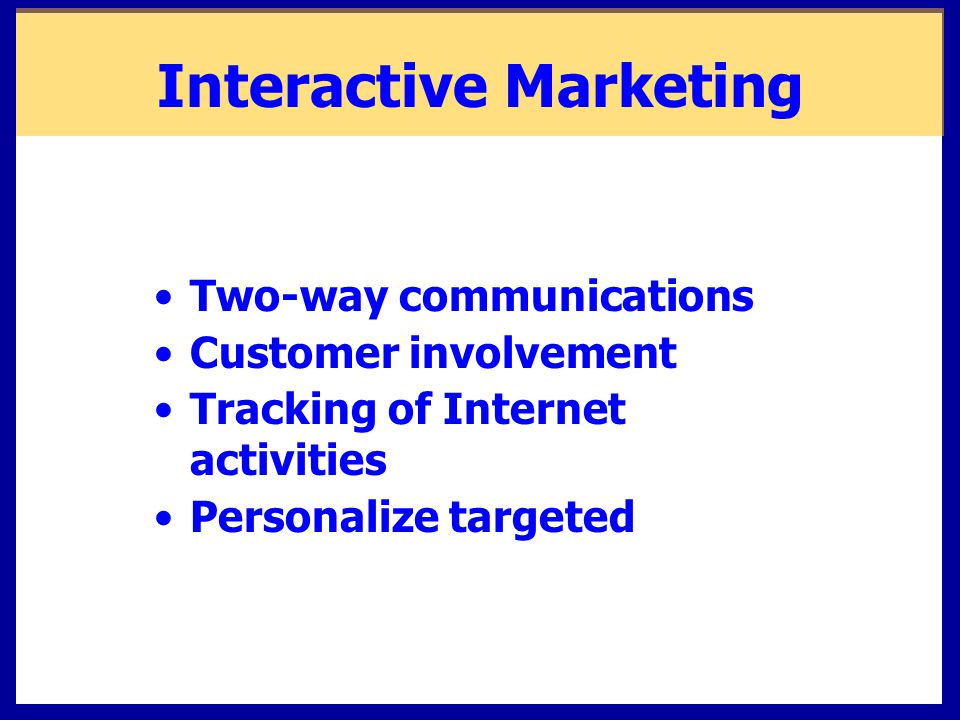 Interactive Marketing Two-way communications Customer involvement Tracking of Internet activities Personalize targeted